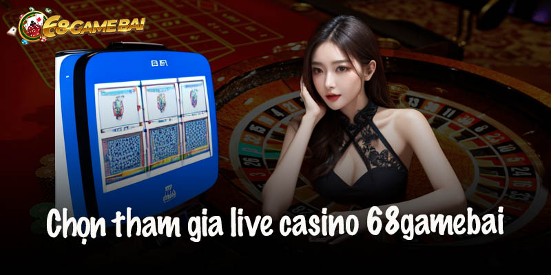 Hướng Dẫn Tham Gia Live Casino 68gamebai Trong 5 Bước
